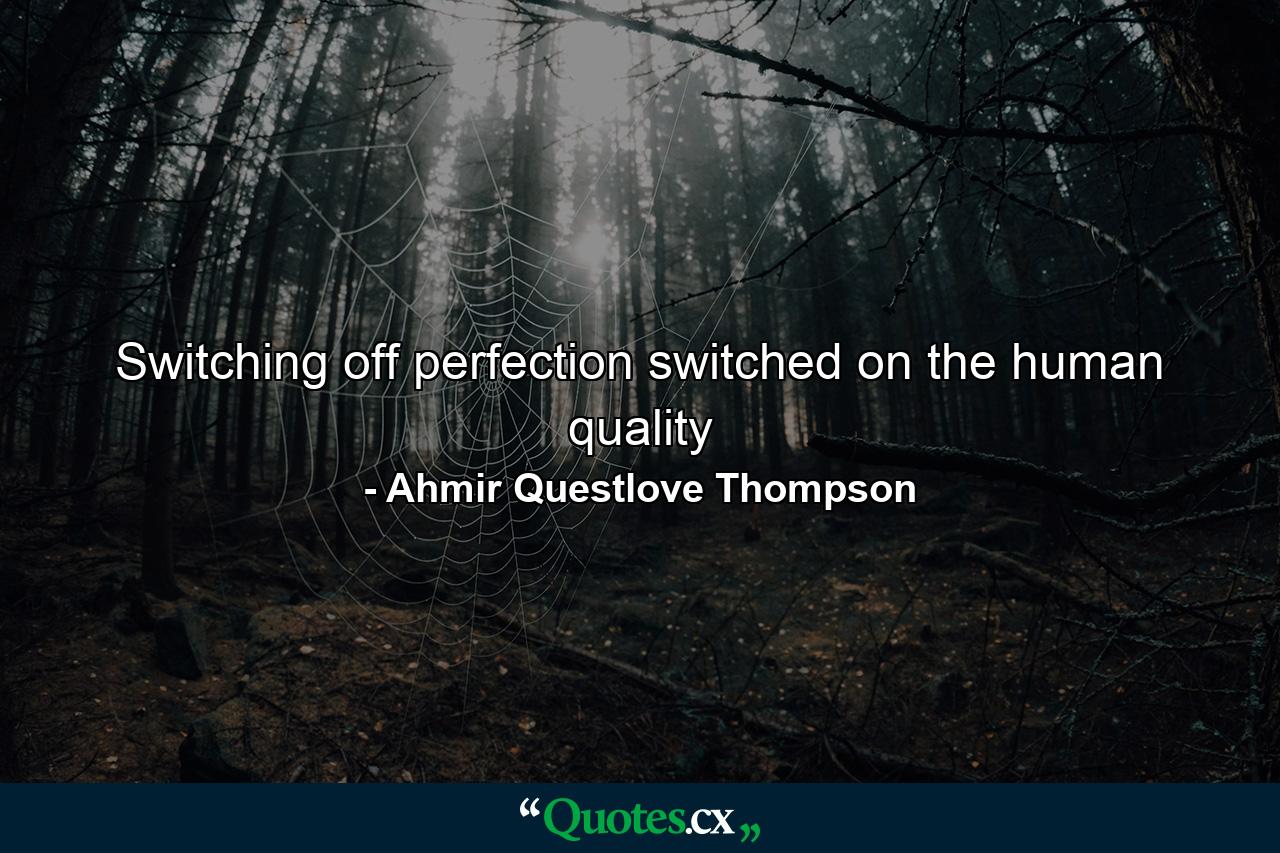 Switching off perfection switched on the human quality - Quote by Ahmir Questlove Thompson