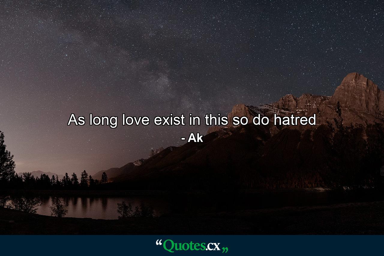 As long love exist in this so do hatred - Quote by Ak