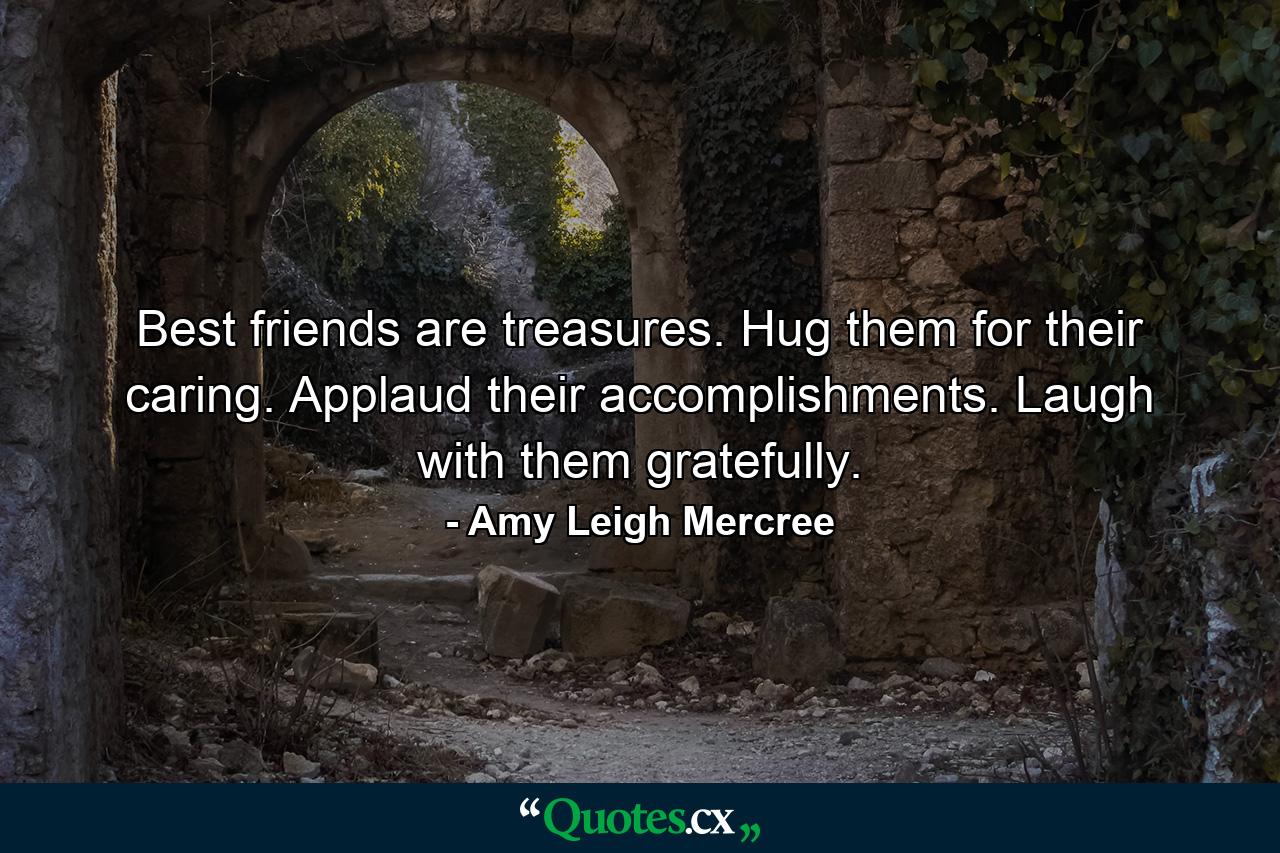 Best friends are treasures. Hug them for their caring. Applaud their accomplishments. Laugh with them gratefully. - Quote by Amy Leigh Mercree