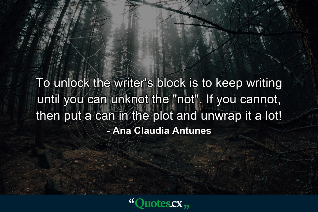 To unlock the writer's block is to keep writing until you can unknot the 