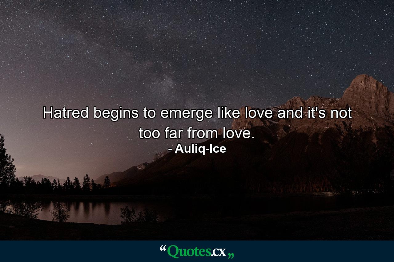 Hatred begins to emerge like love and it's not too far from love. - Quote by Auliq-Ice