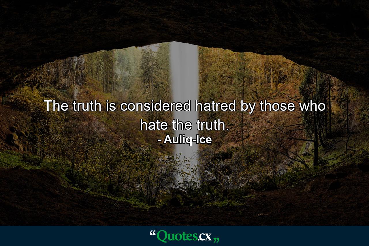 The truth is considered hatred by those who hate the truth. - Quote by Auliq-Ice