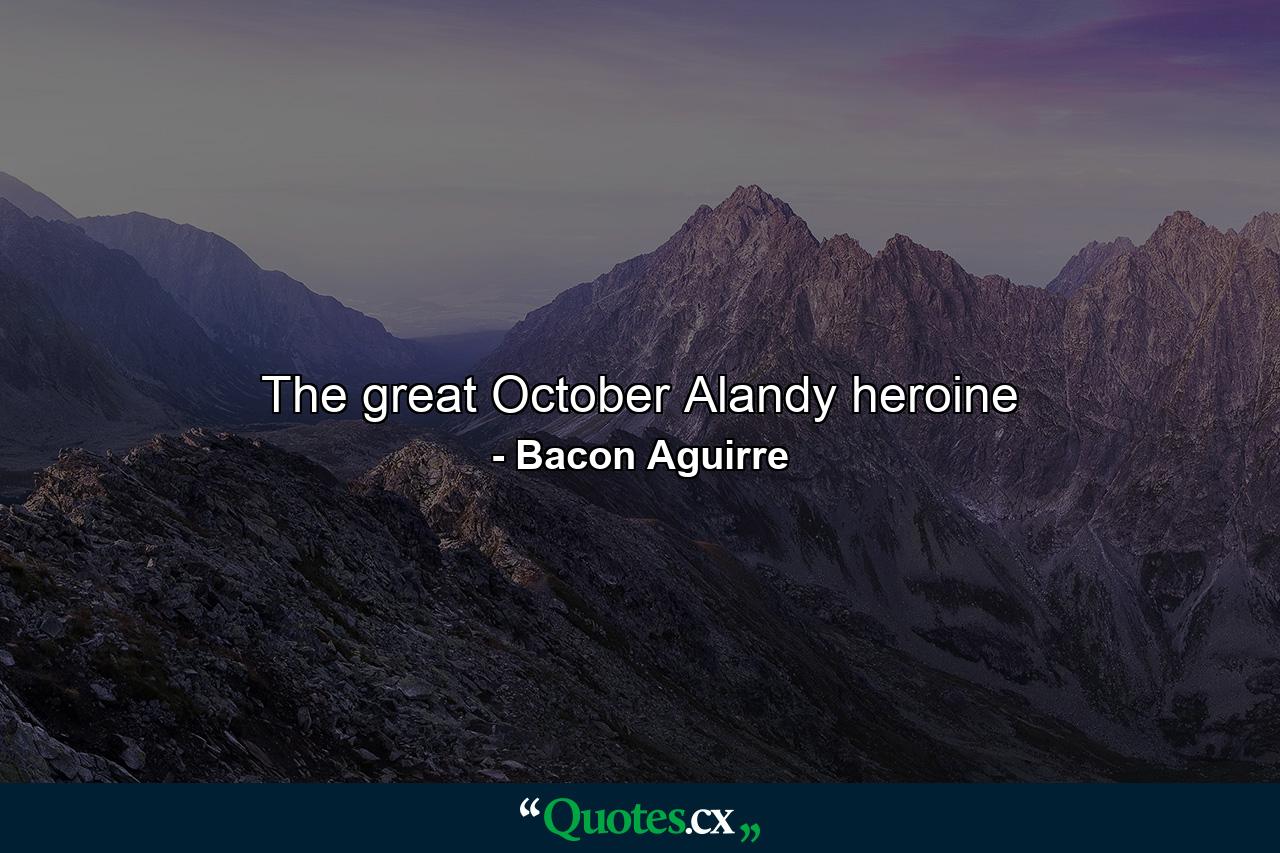 The great October Alandy heroine - Quote by Bacon Aguirre