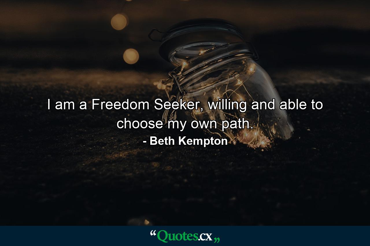 I am a Freedom Seeker, willing and able to choose my own path. - Quote by Beth Kempton