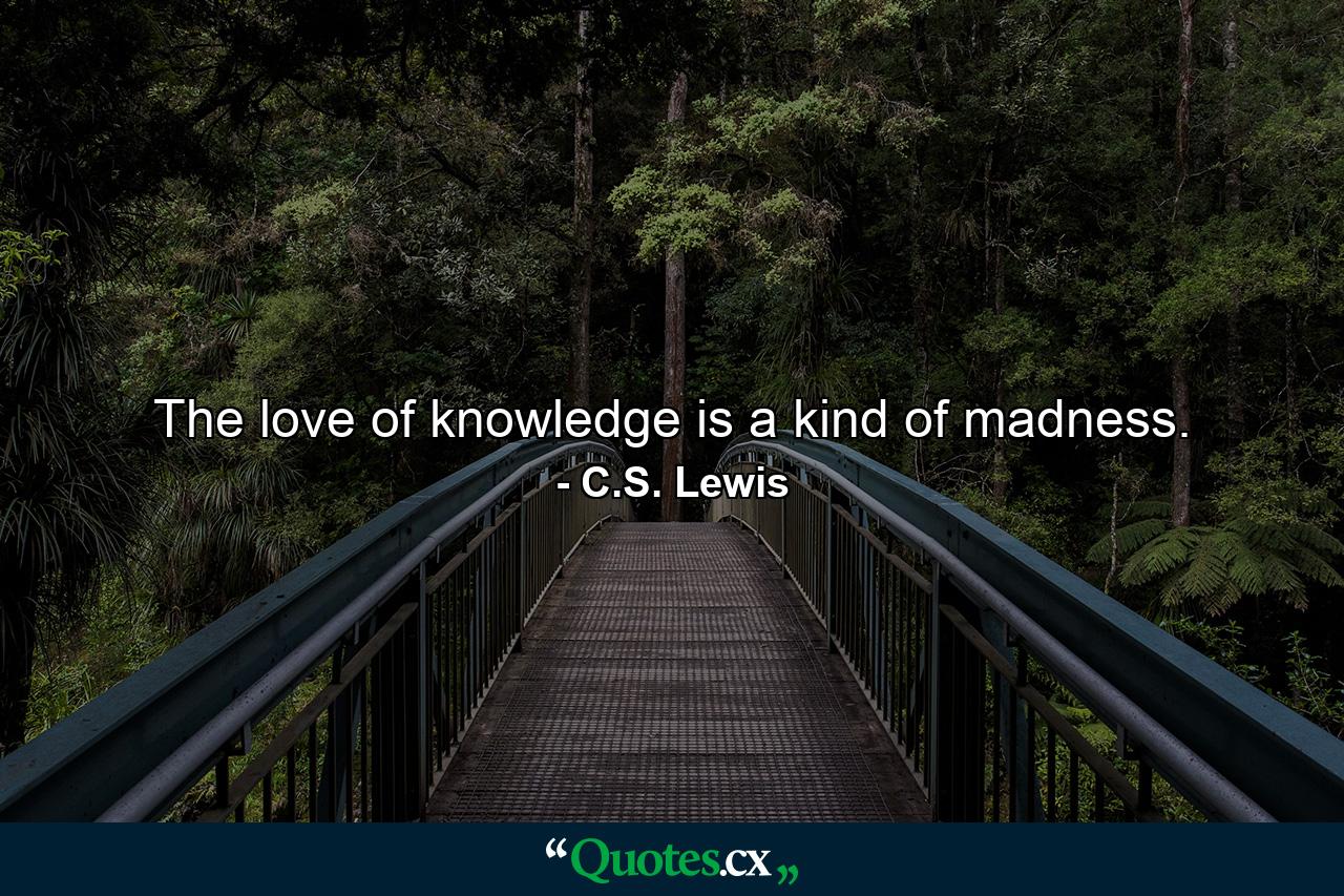 The love of knowledge is a kind of madness. - Quote by C.S. Lewis