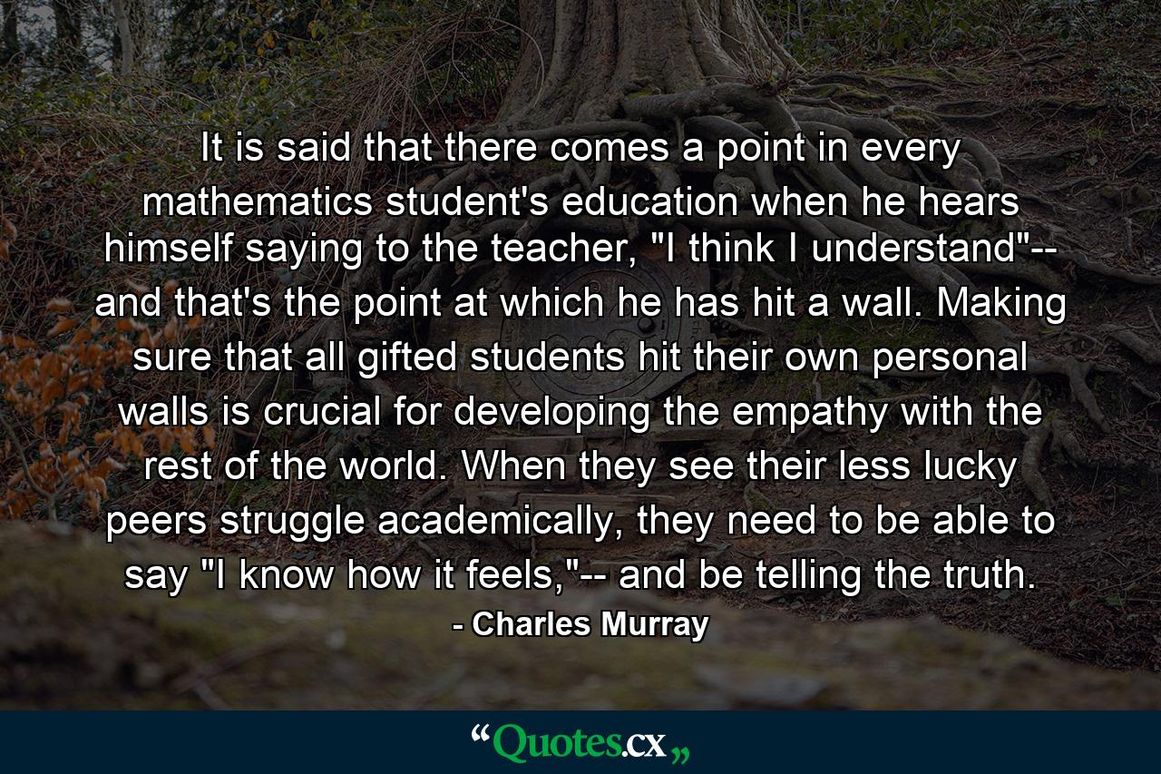 It is said that there comes a point in every mathematics student's education when he hears himself saying to the teacher, 