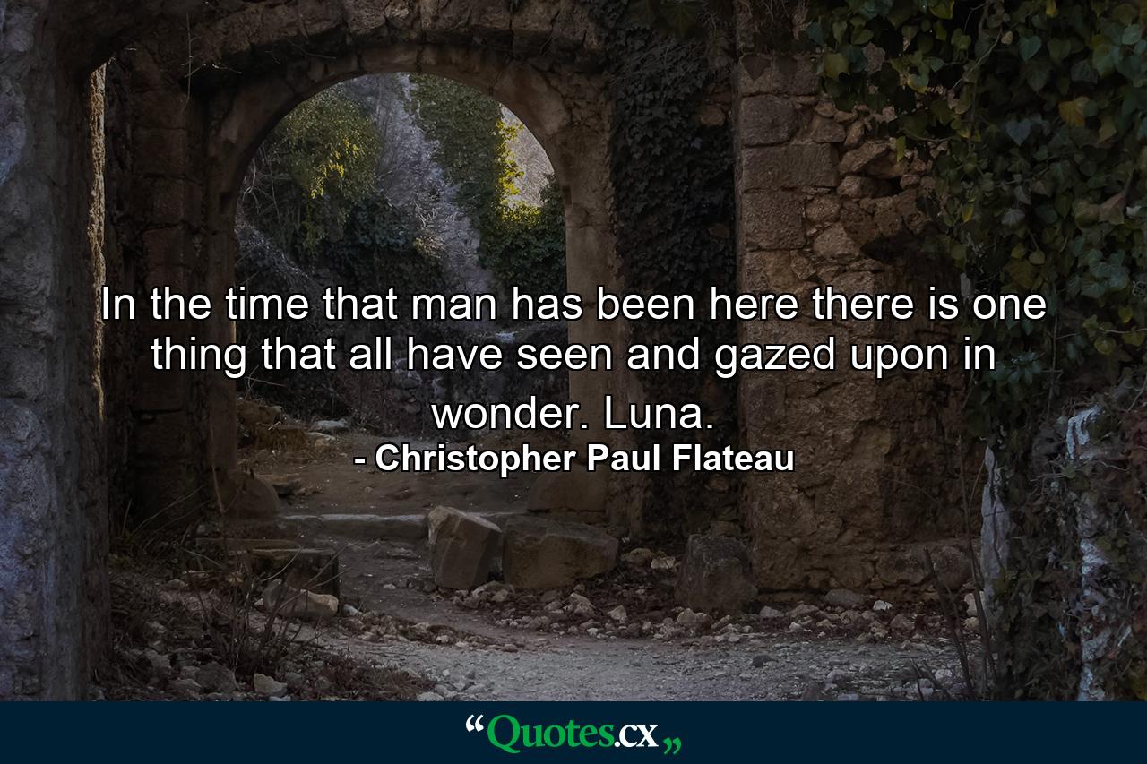 In the time that man has been here there is one thing that all have seen and gazed upon in wonder. Luna. - Quote by Christopher Paul Flateau