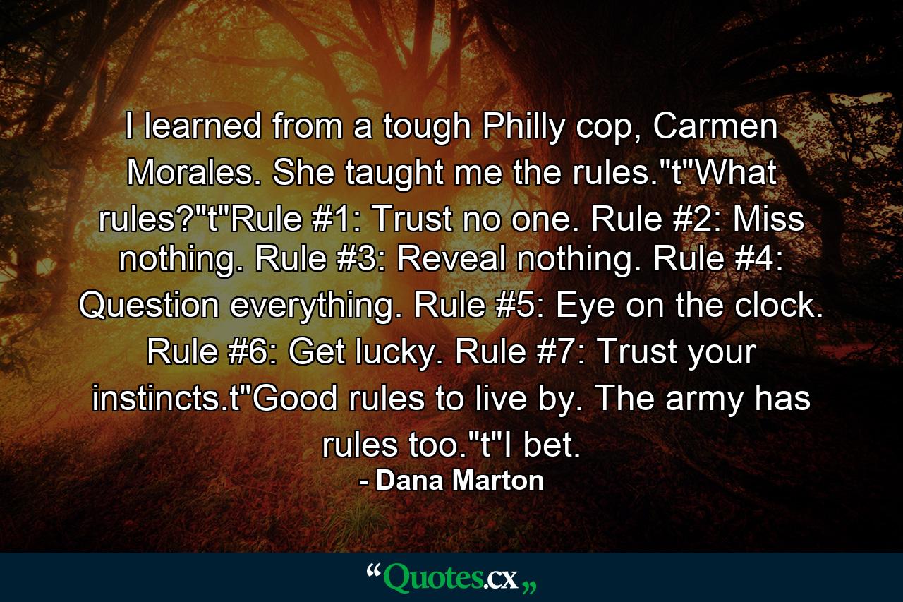 I learned from a tough Philly cop, Carmen Morales. She taught me the rules.