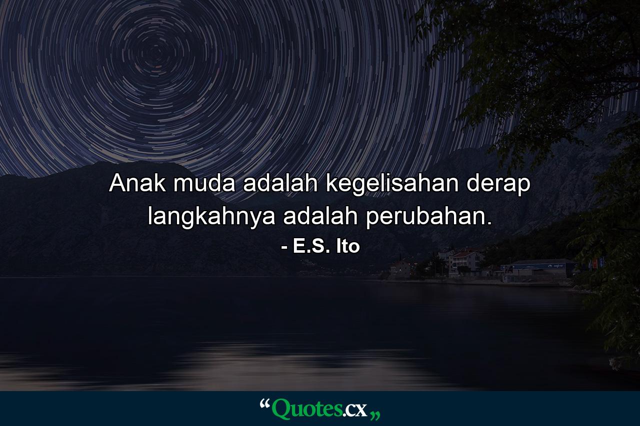 Anak muda adalah kegelisahan derap langkahnya adalah perubahan. - Quote by E.S. Ito