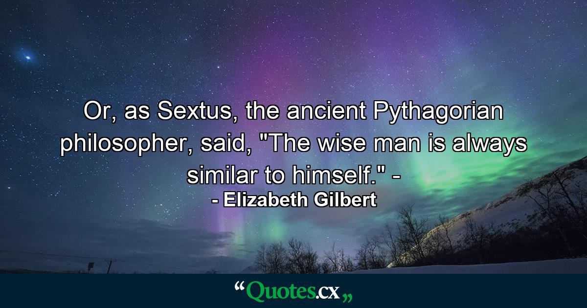 Or, as Sextus, the ancient Pythagorian philosopher, said, 