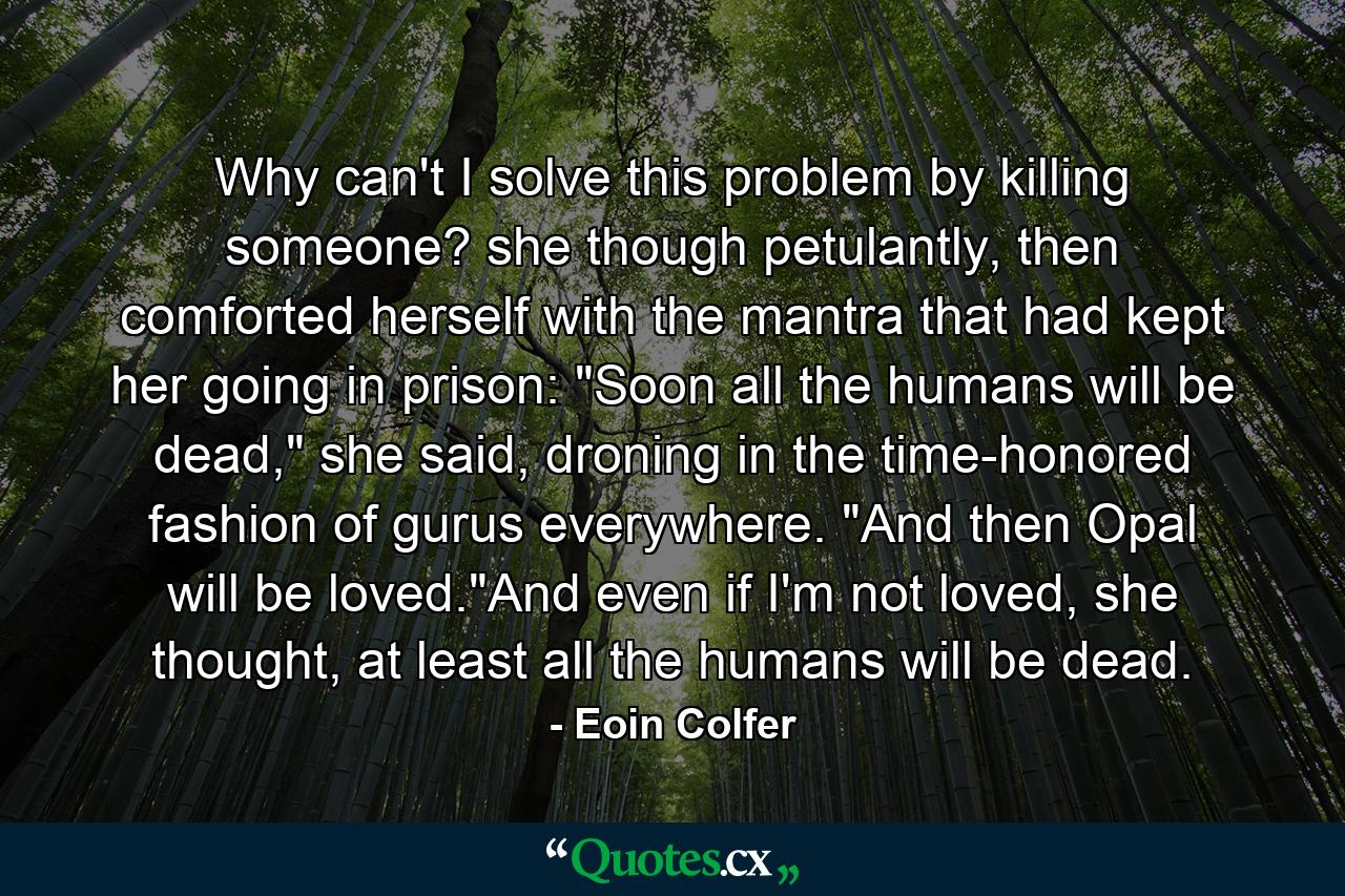 Why can't I solve this problem by killing someone? she though petulantly, then comforted herself with the mantra that had kept her going in prison: 