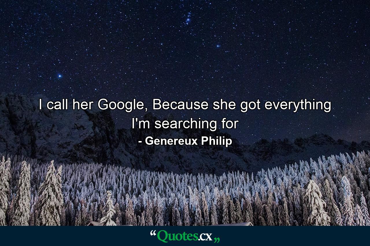 I call her Google, Because she got everything I'm searching for - Quote by Genereux Philip