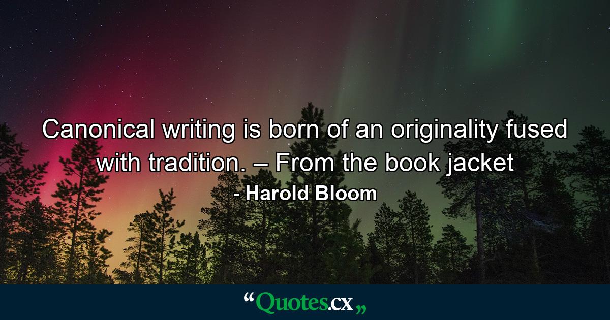 Canonical writing is born of an originality fused with tradition. – From the book jacket - Quote by Harold Bloom