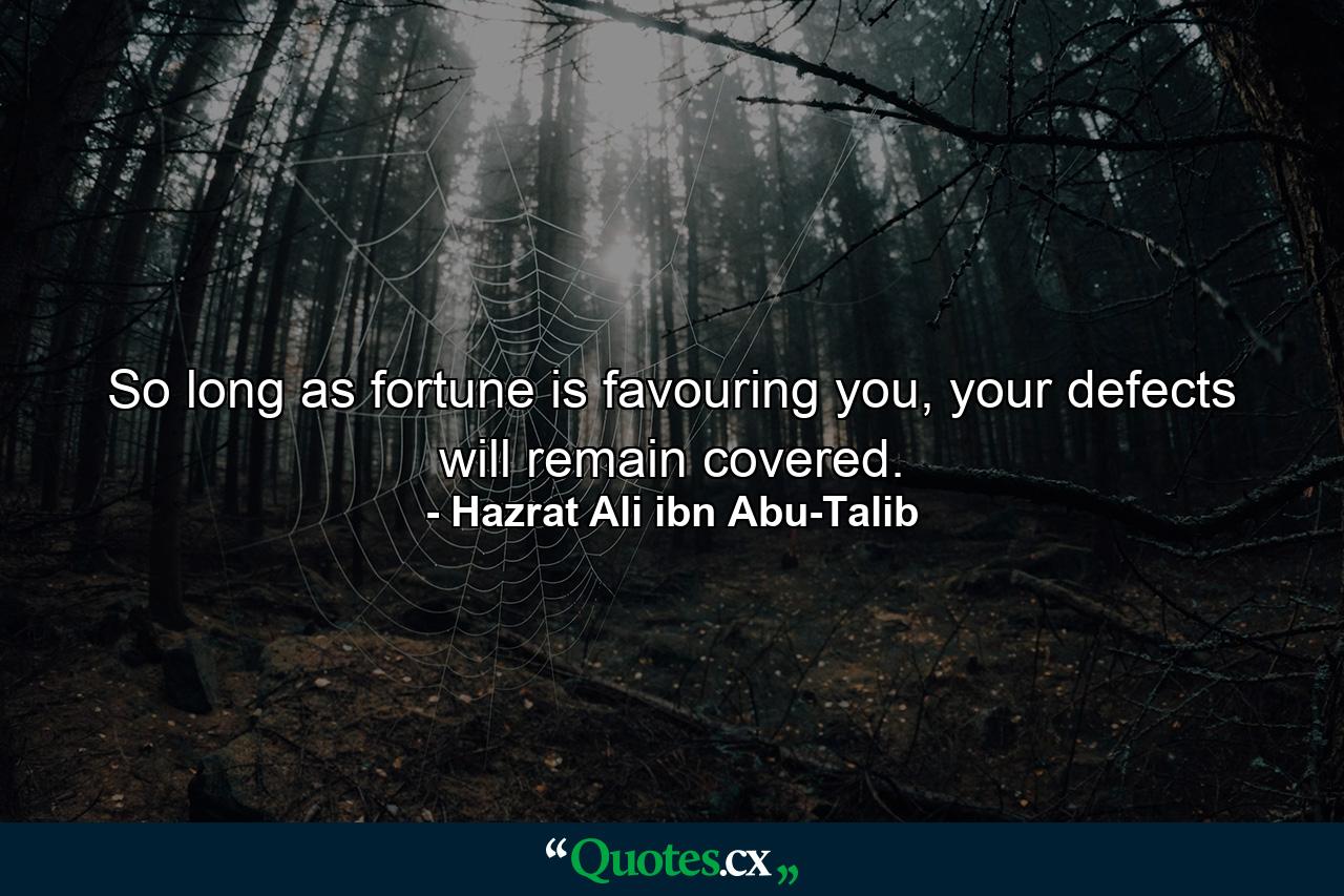 So long as fortune is favouring you, your defects will remain covered. - Quote by Hazrat Ali ibn Abu-Talib