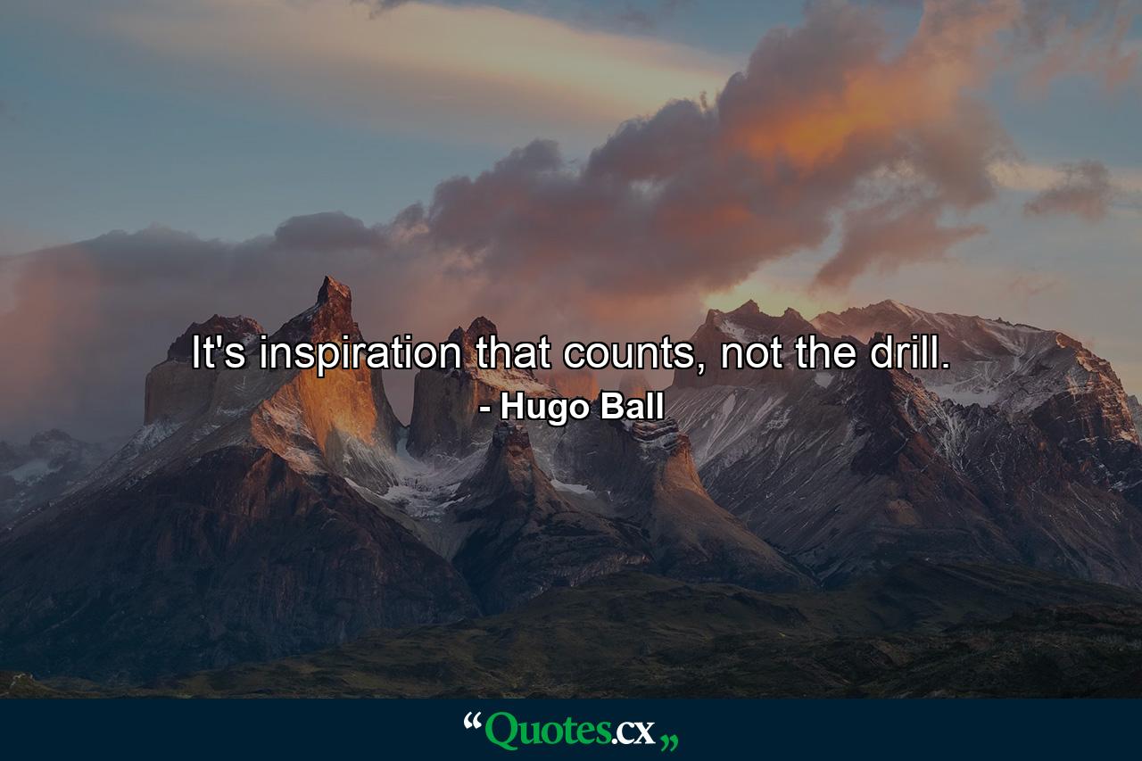 It's inspiration that counts, not the drill. - Quote by Hugo Ball