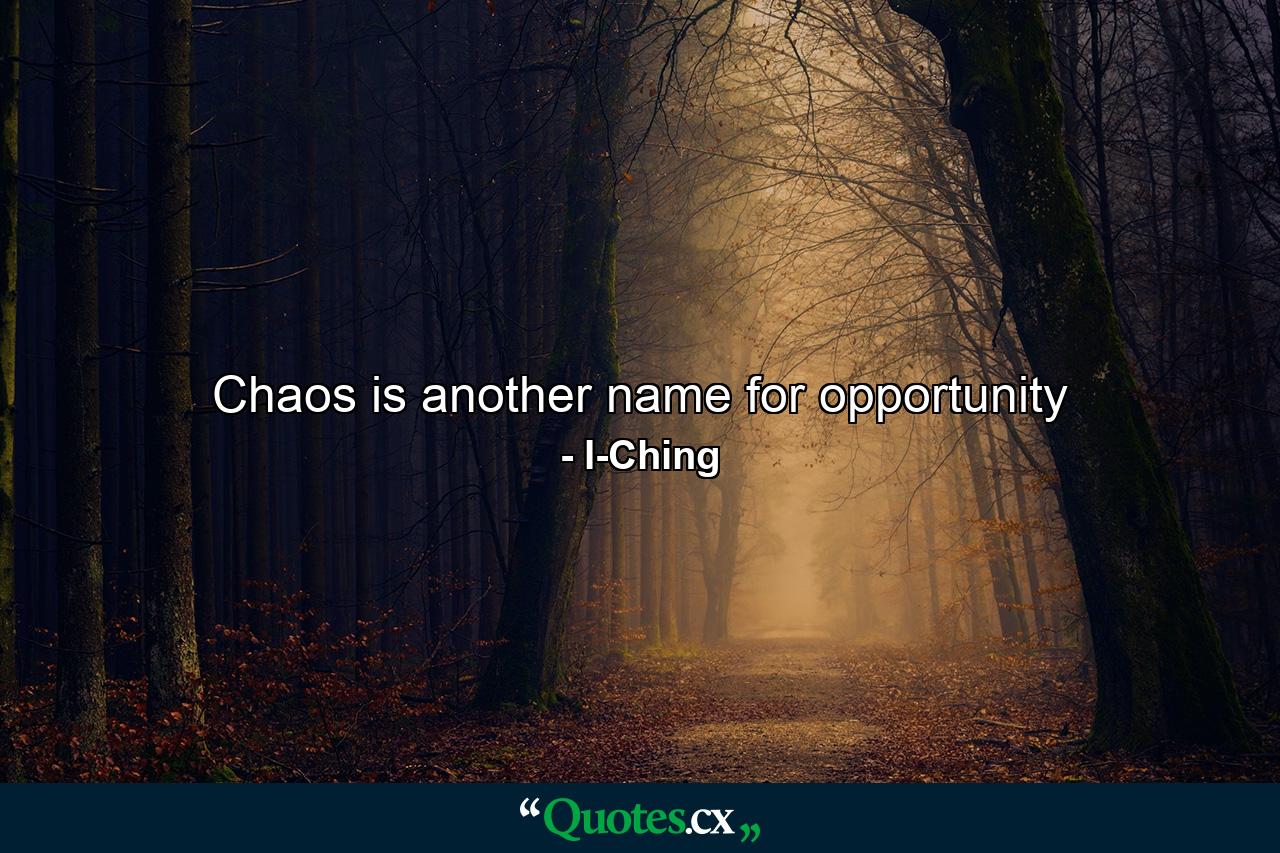 Chaos is another name for opportunity - Quote by I-Ching