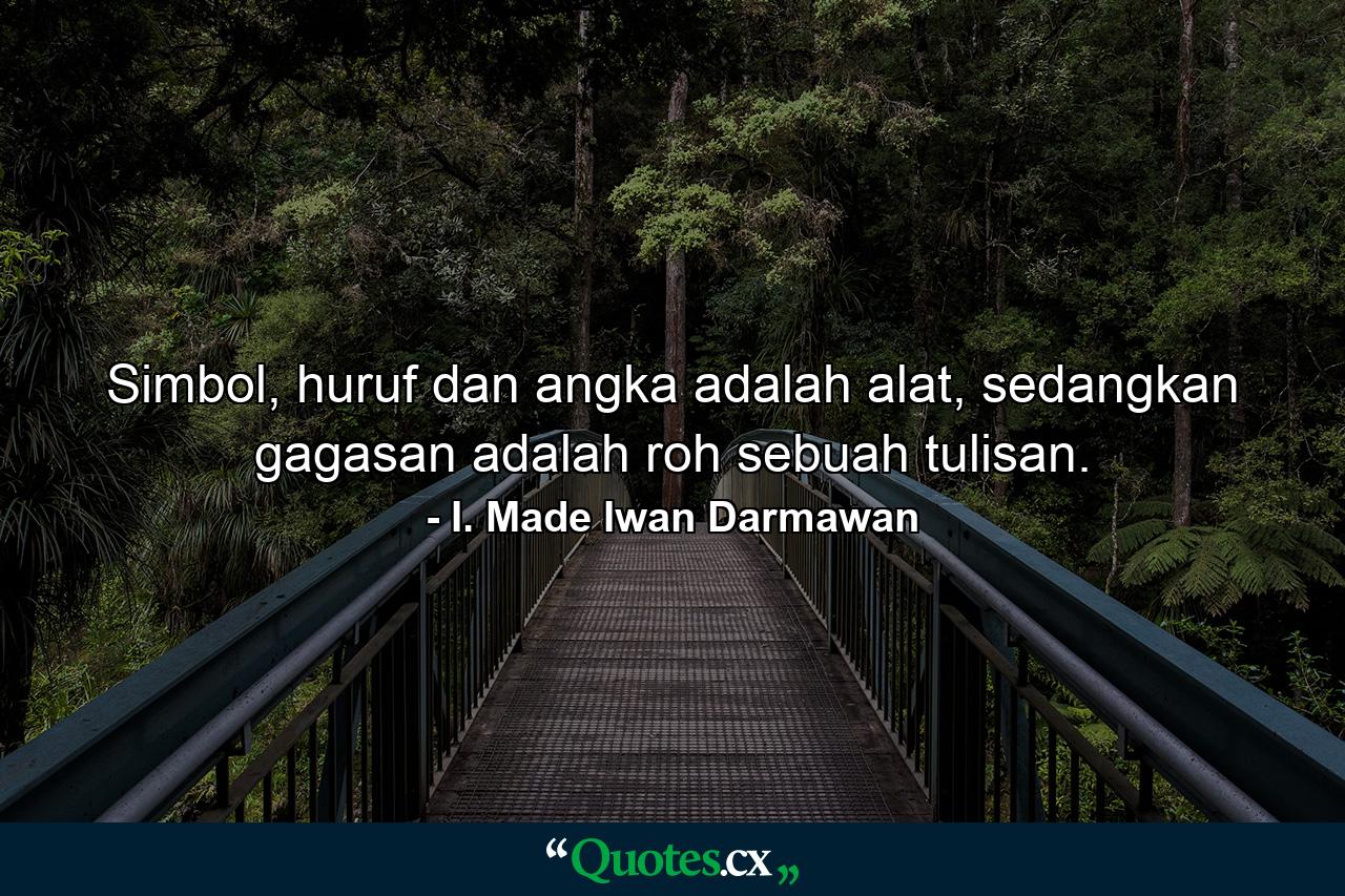 Simbol, huruf dan angka adalah alat, sedangkan gagasan adalah roh sebuah tulisan. - Quote by I. Made Iwan Darmawan