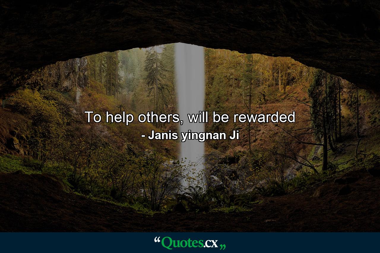 To help others, will be rewarded - Quote by Janis yingnan Ji