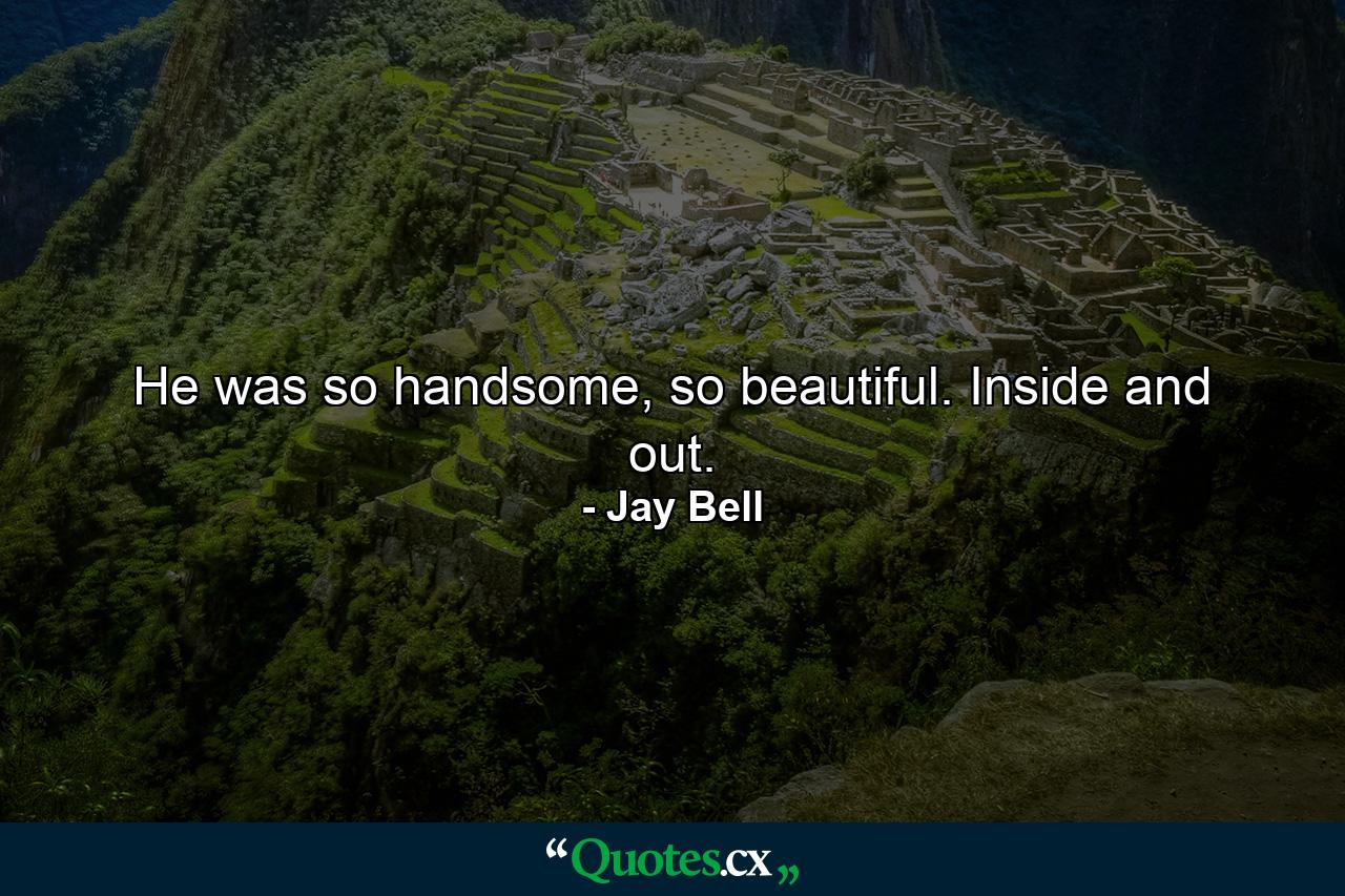 He was so handsome, so beautiful. Inside and out. - Quote by Jay Bell