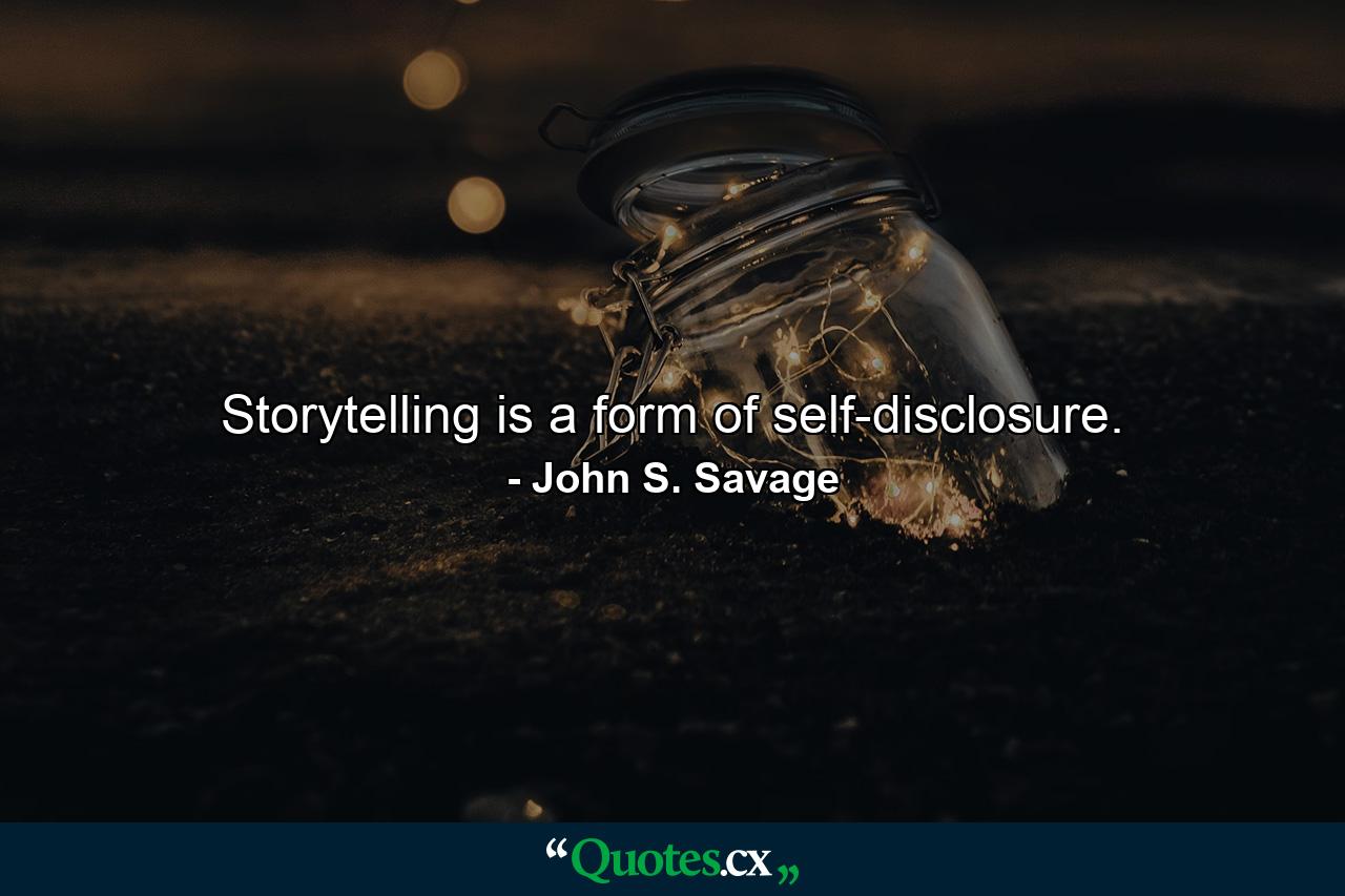 Storytelling is a form of self-disclosure. - Quote by John S. Savage