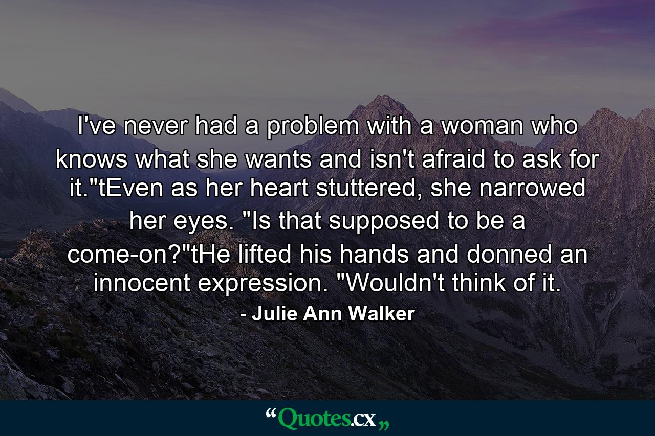 I've never had a problem with a woman who knows what she wants and isn't afraid to ask for it.