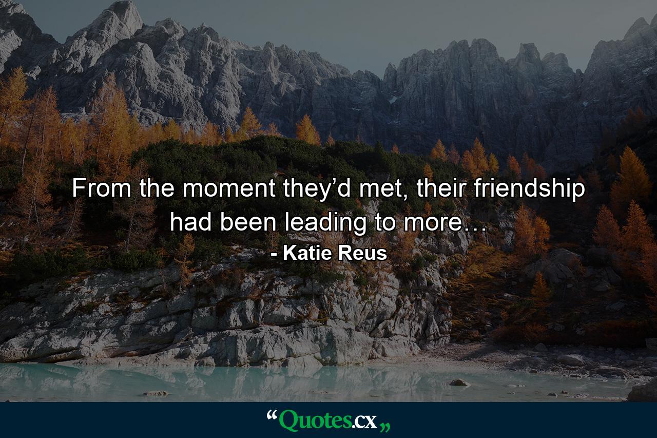 From the moment they’d met, their friendship had been leading to more… - Quote by Katie Reus