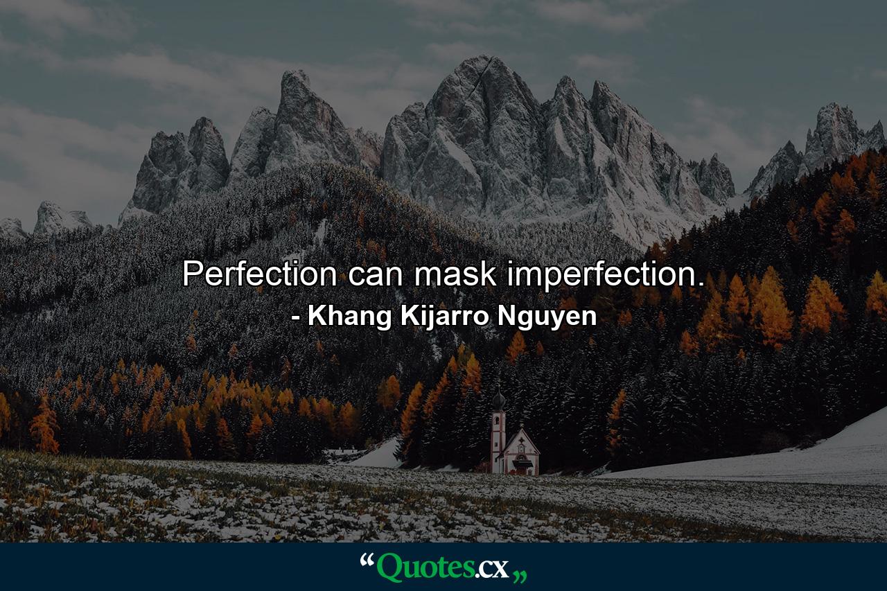 Perfection can mask imperfection. - Quote by Khang Kijarro Nguyen