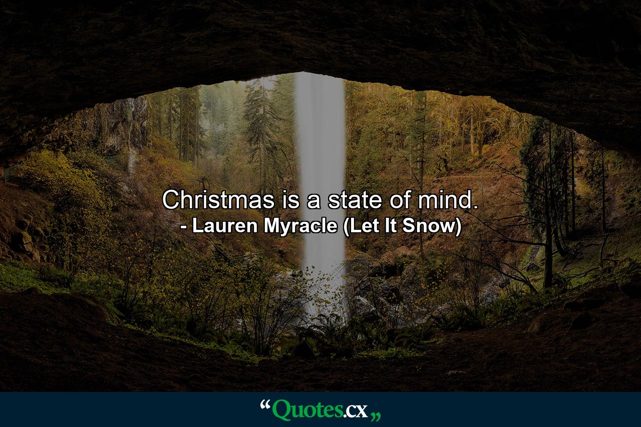 Christmas is a state of mind. - Quote by Lauren Myracle (Let It Snow)