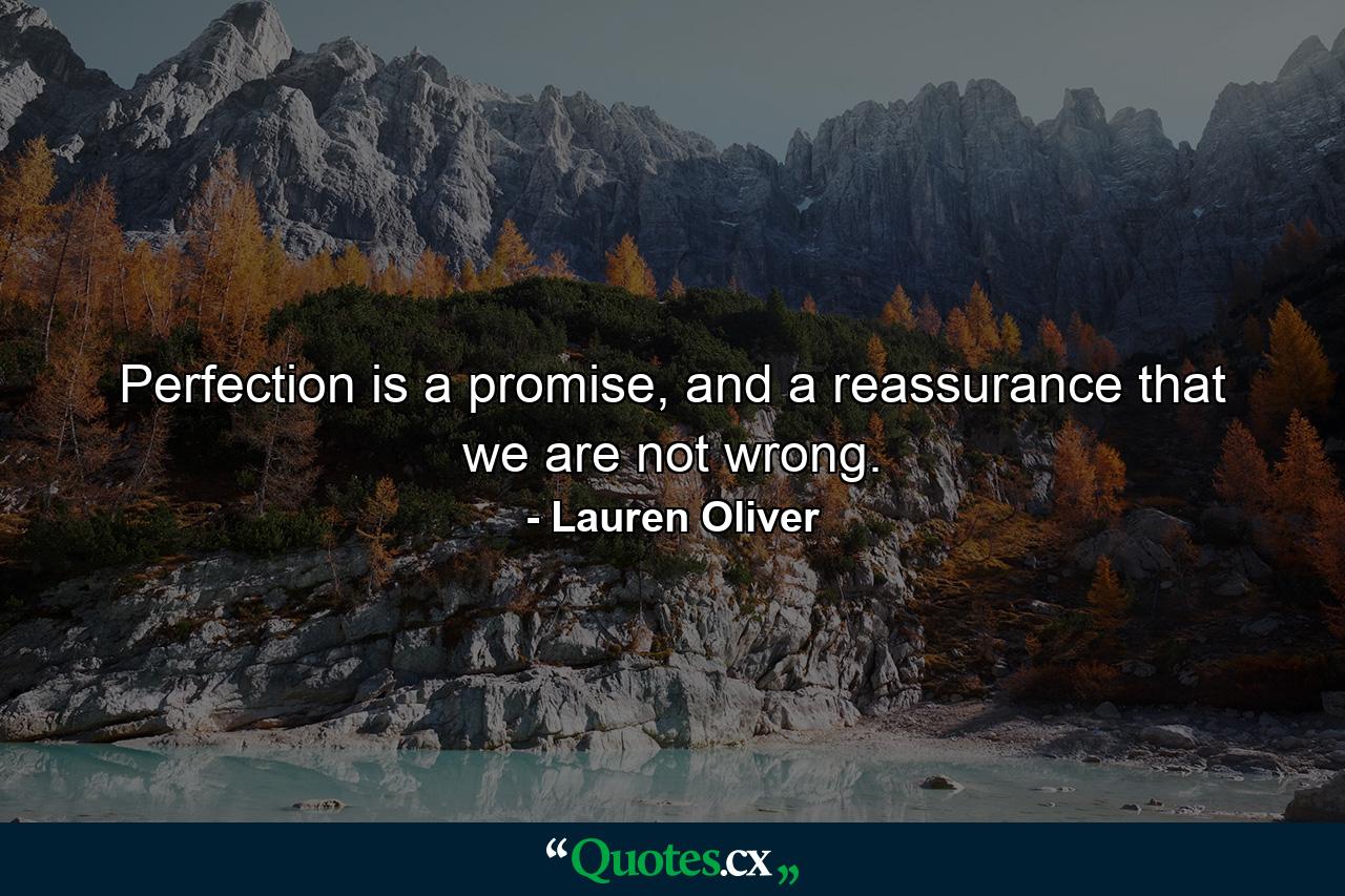 Perfection is a promise, and a reassurance that we are not wrong. - Quote by Lauren Oliver