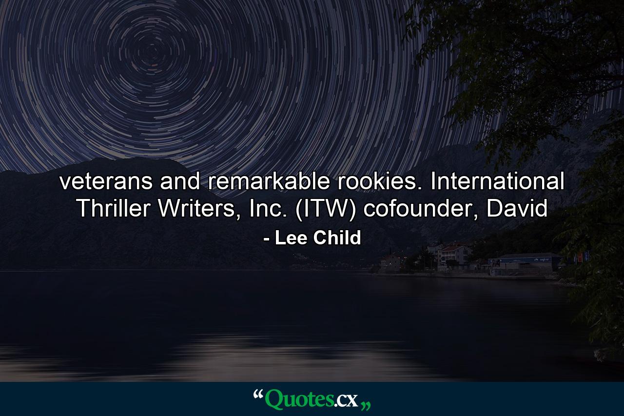 veterans and remarkable rookies. International Thriller Writers, Inc. (ITW) cofounder, David - Quote by Lee Child