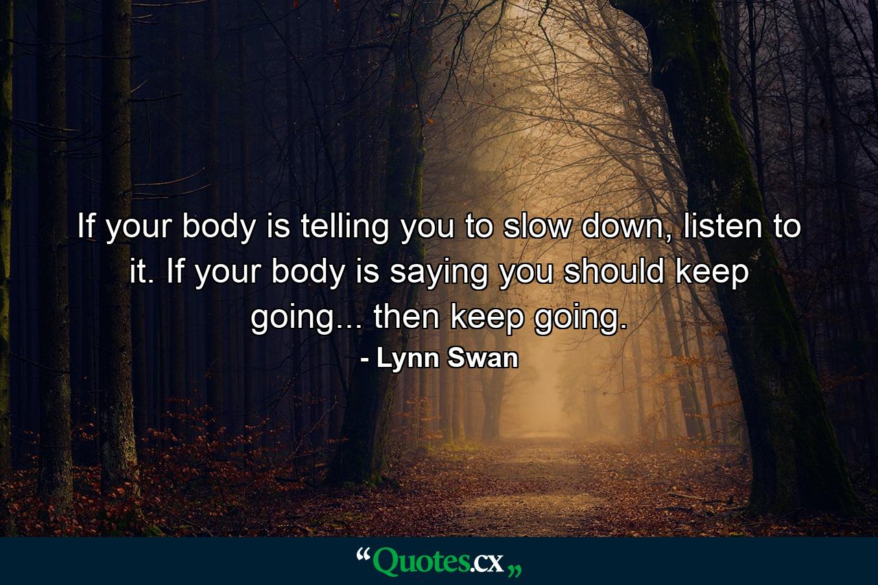 If your body is telling you to slow down, listen to it. If your body is saying you should keep going... then keep going. - Quote by Lynn Swan