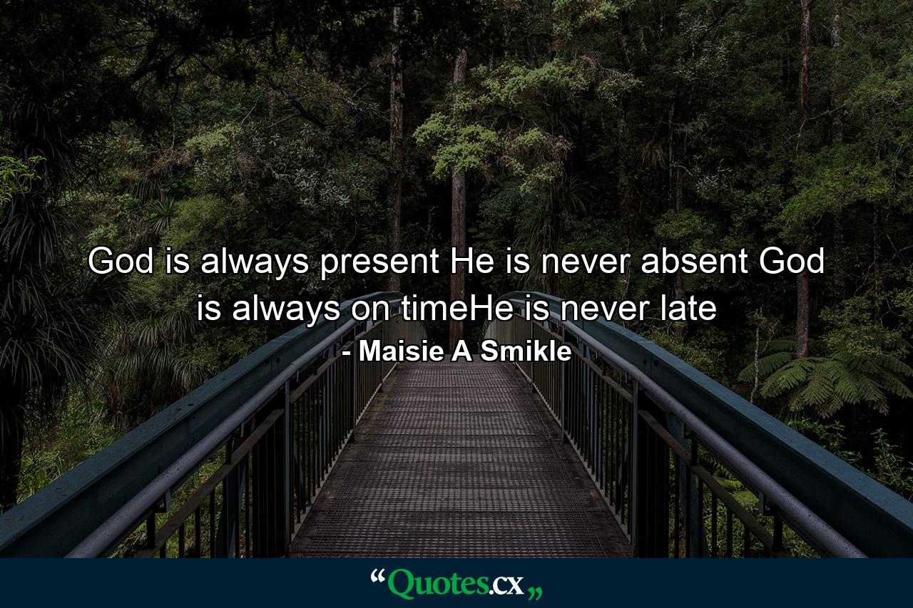 God is always present He is never absent God is always on timeHe is never late - Quote by Maisie A Smikle