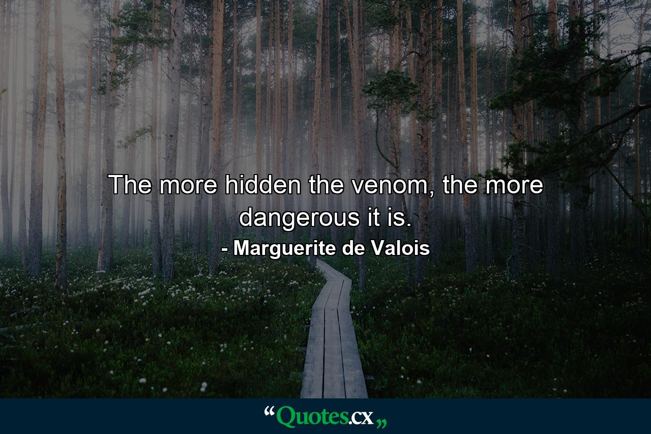 The more hidden the venom, the more dangerous it is. - Quote by Marguerite de Valois