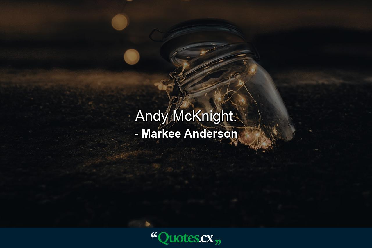 Andy McKnight. - Quote by Markee Anderson