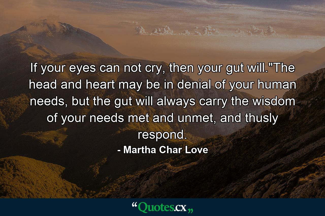 If your eyes can not cry, then your gut will.