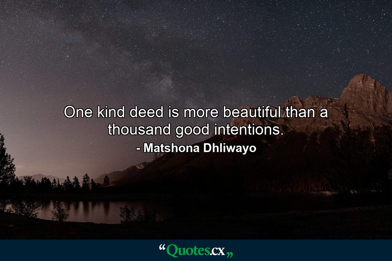 One kind deed is more beautiful than a thousand good intentions. - Quote by Matshona Dhliwayo