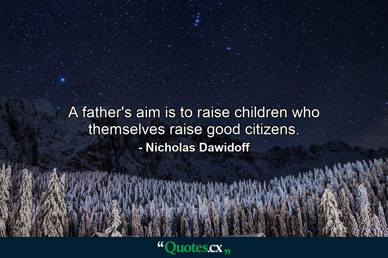 A father's aim is to raise children who themselves raise good citizens. - Quote by Nicholas Dawidoff