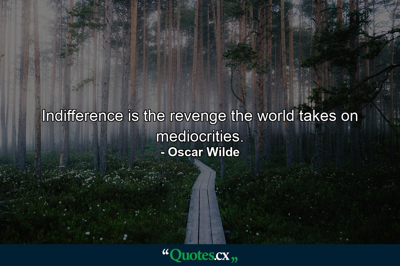 Indifference is the revenge the world takes on mediocrities. - Quote by Oscar Wilde