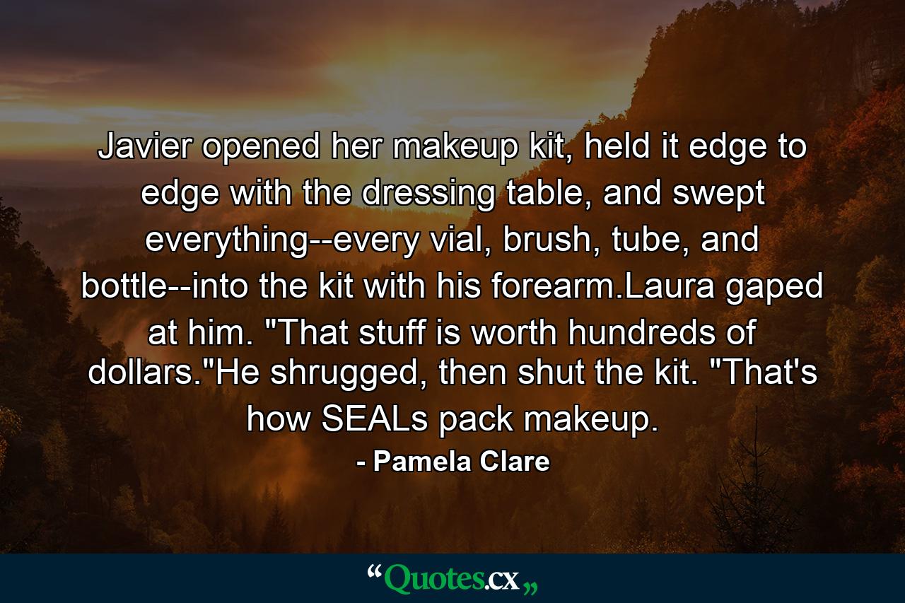 Javier opened her makeup kit, held it edge to edge with the dressing table, and swept everything--every vial, brush, tube, and bottle--into the kit with his forearm.Laura gaped at him. 