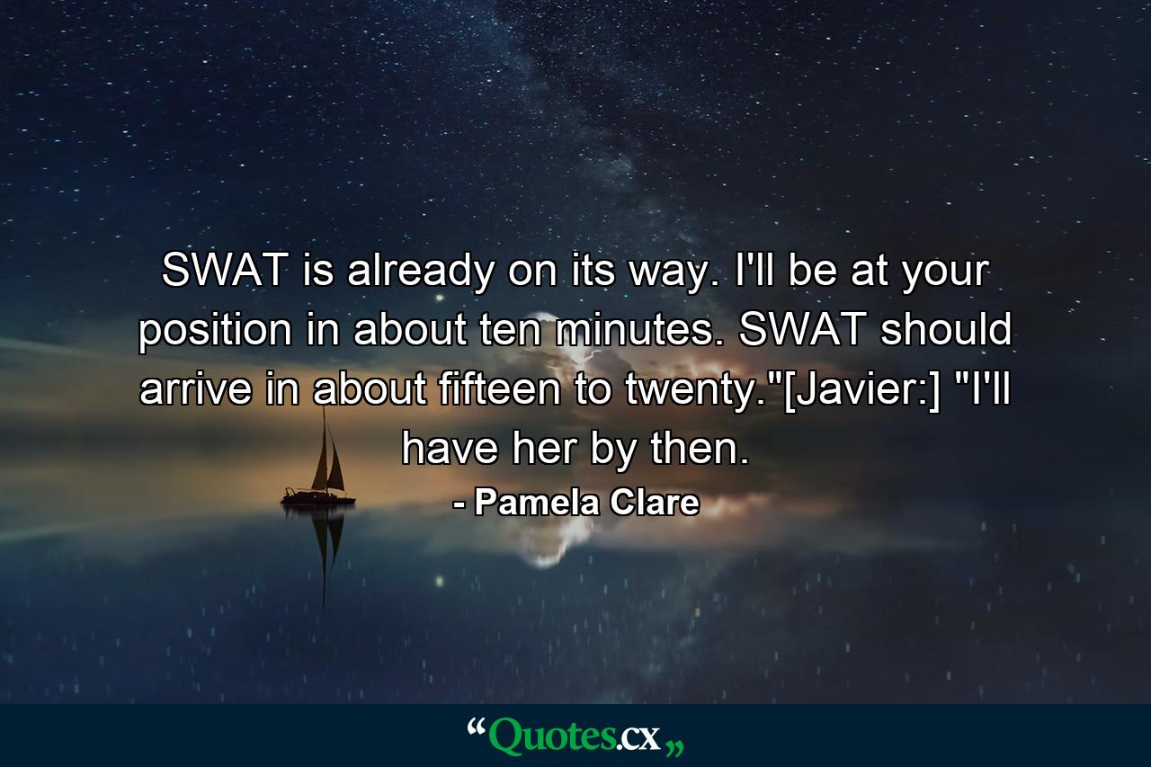 SWAT is already on its way. I'll be at your position in about ten minutes. SWAT should arrive in about fifteen to twenty.