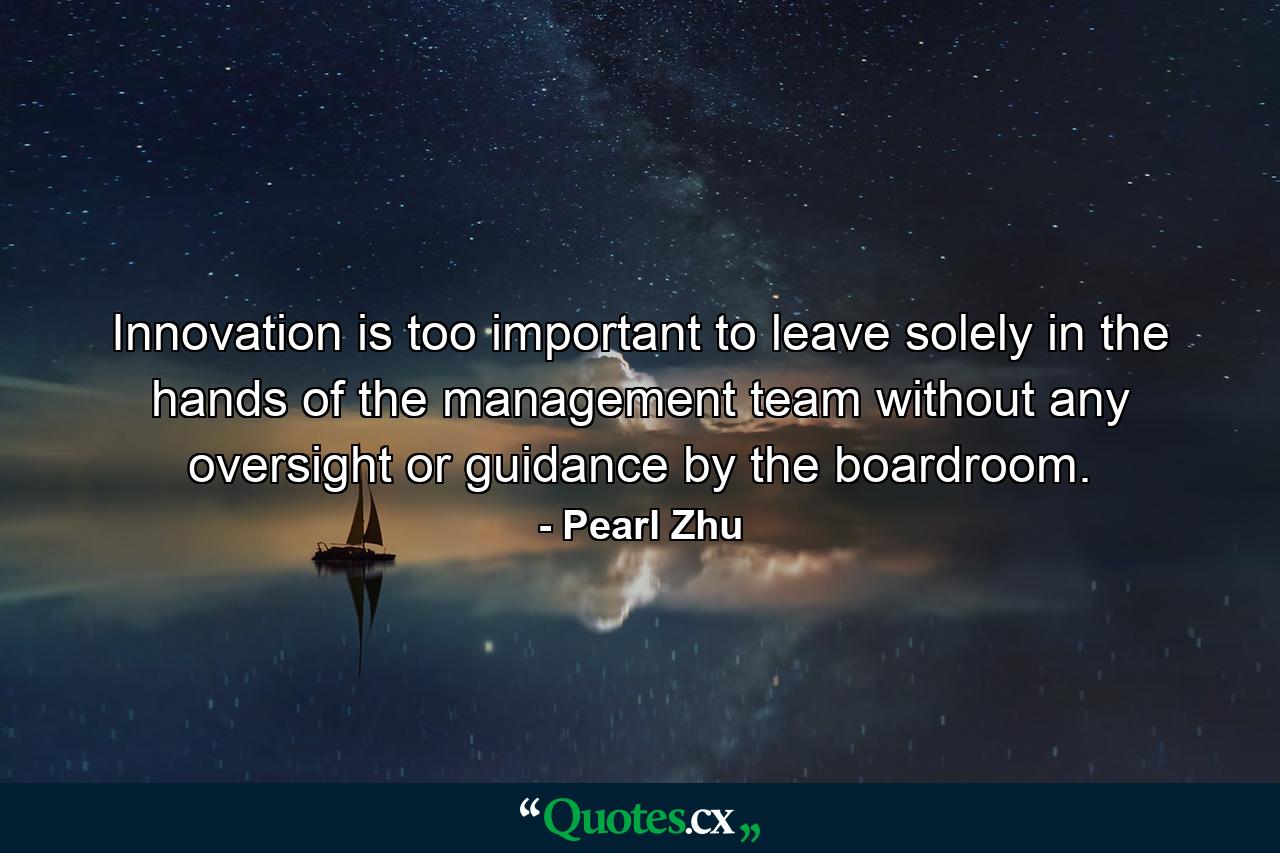 Innovation is too important to leave solely in the hands of the management team without any oversight or guidance by the boardroom. - Quote by Pearl Zhu