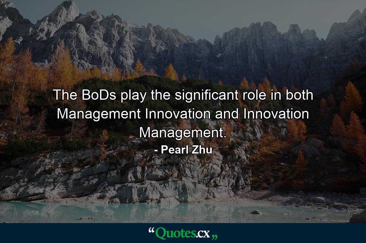 The BoDs play the significant role in both Management Innovation and Innovation Management. - Quote by Pearl Zhu