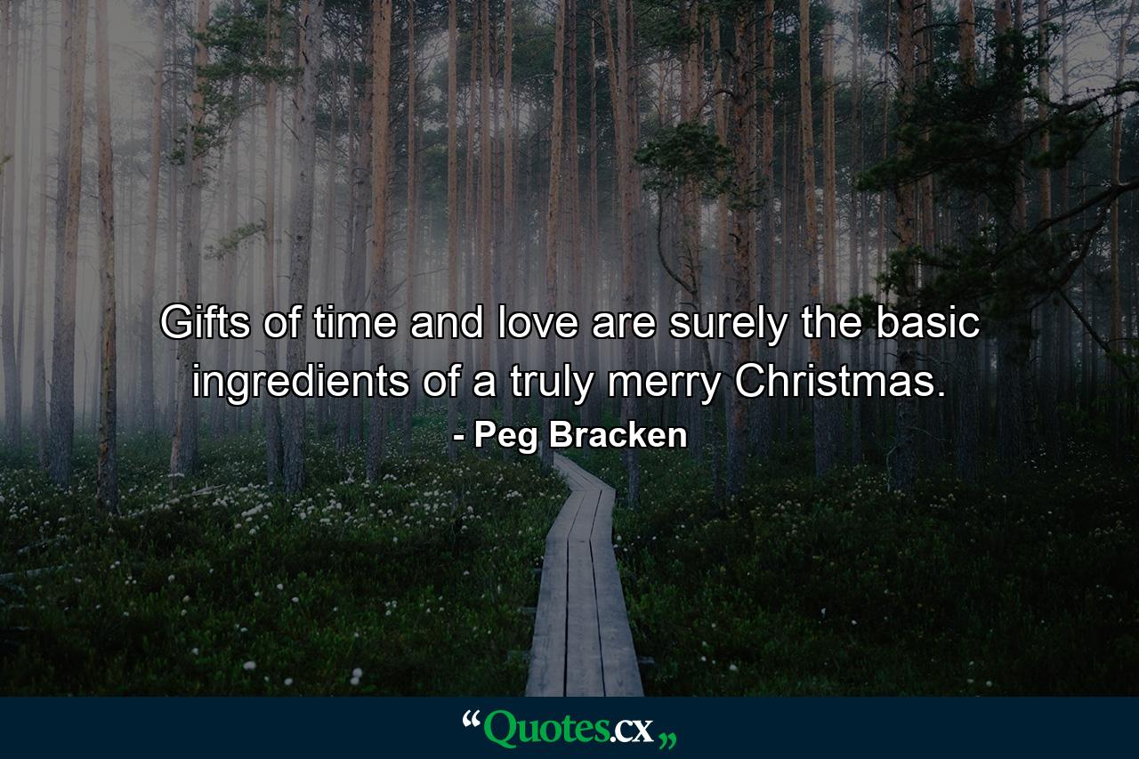 Gifts of time and love are surely the basic ingredients of a truly merry Christmas. - Quote by Peg Bracken