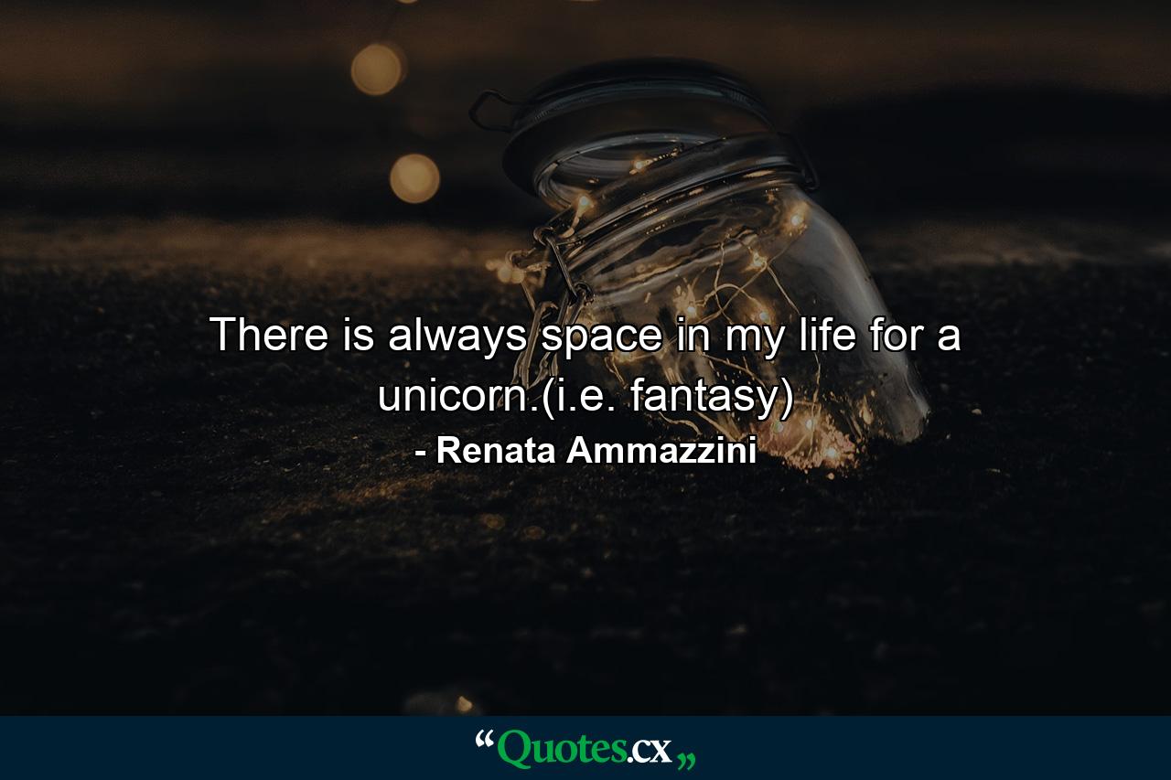 There is always space in my life for a unicorn.(i.e. fantasy) - Quote by Renata Ammazzini