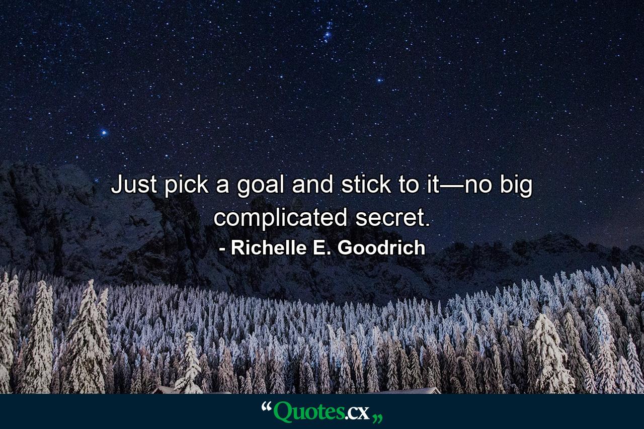 Just pick a goal and stick to it―no big complicated secret. - Quote by Richelle E. Goodrich