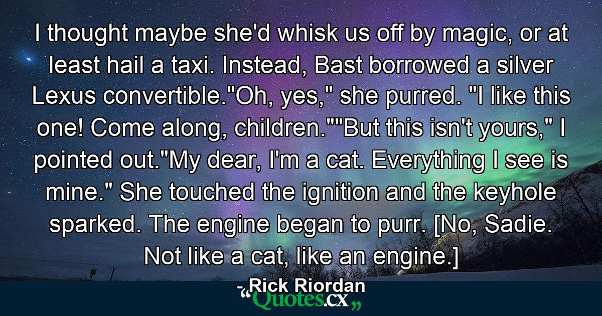 I thought maybe she'd whisk us off by magic, or at least hail a taxi. Instead, Bast borrowed a silver Lexus convertible.