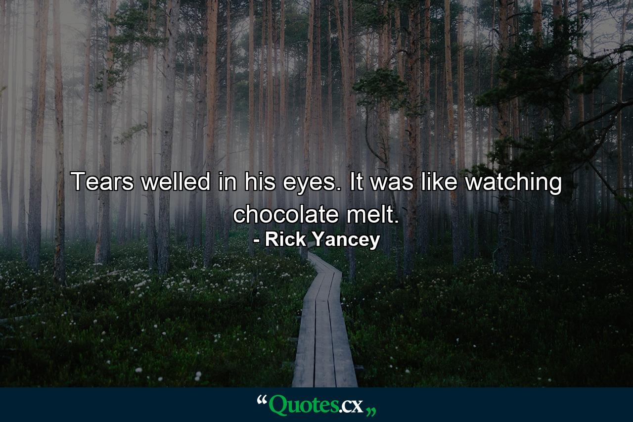 Tears welled in his eyes. It was like watching chocolate melt. - Quote by Rick Yancey