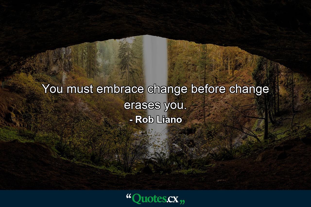 You must embrace change before change erases you. - Quote by Rob Liano