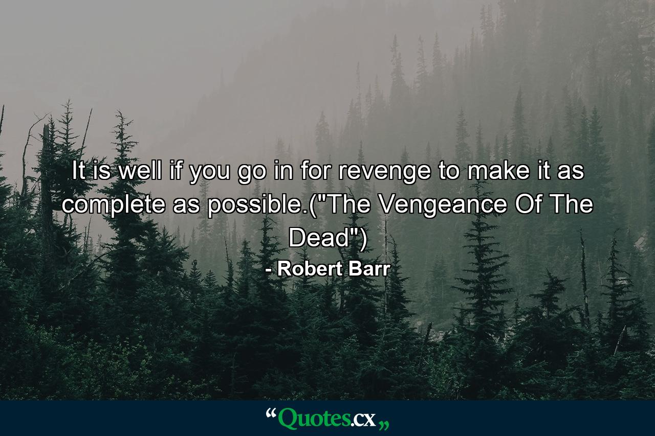 It is well if you go in for revenge to make it as complete as possible.(