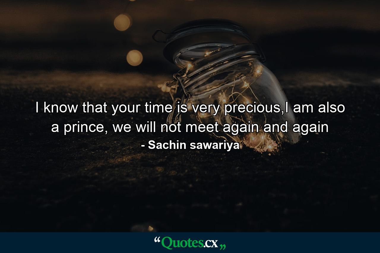 I know that your time is very precious,I am also a prince, we will not meet again and again - Quote by Sachin sawariya